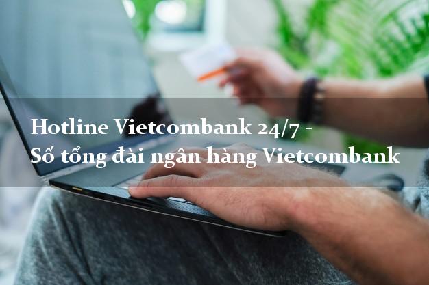 Hotline Vietcombank 24/7 - Số tổng đài ngân hàng Vietcombank