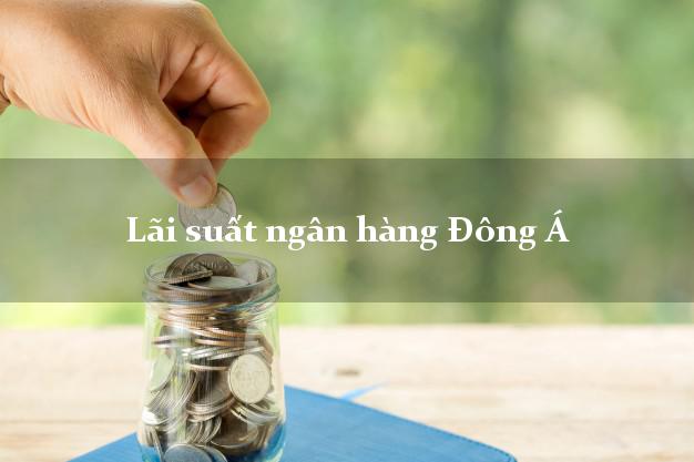 Lãi suất ngân hàng Đông Á